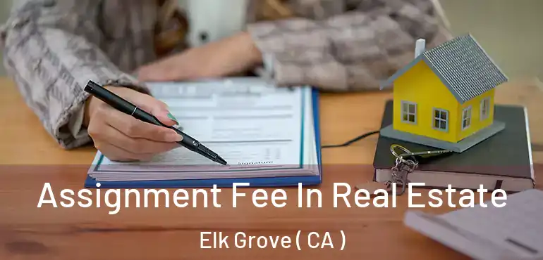  Assignment Fee In Real Estate Elk Grove ( CA )