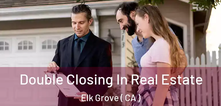  Double Closing In Real Estate Elk Grove ( CA )