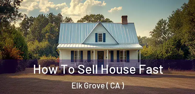  How To Sell House Fast Elk Grove ( CA )