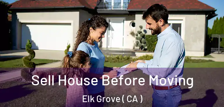  Sell House Before Moving Elk Grove ( CA )