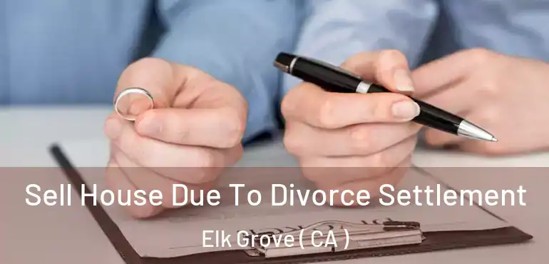  Sell House Due To Divorce Settlement Elk Grove ( CA )