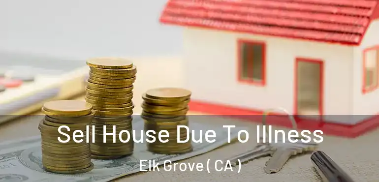  Sell House Due To Illness Elk Grove ( CA )
