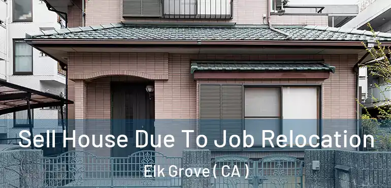  Sell House Due To Job Relocation Elk Grove ( CA )