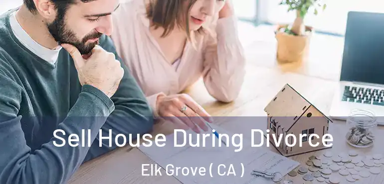  Sell House During Divorce Elk Grove ( CA )