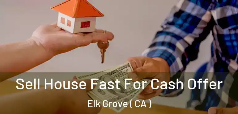  Sell House Fast For Cash Offer Elk Grove ( CA )