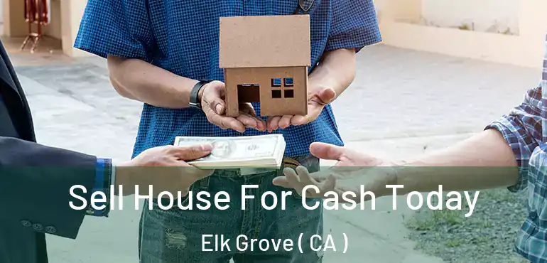  Sell House For Cash Today Elk Grove ( CA )