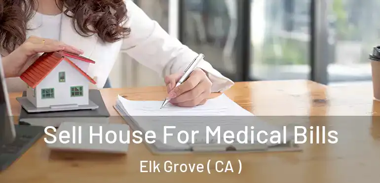  Sell House For Medical Bills Elk Grove ( CA )