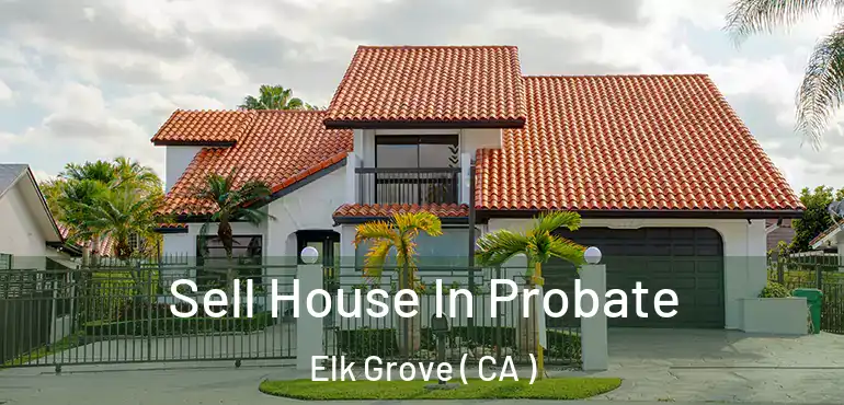  Sell House In Probate Elk Grove ( CA )
