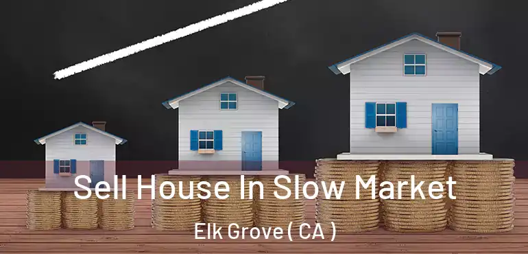  Sell House In Slow Market Elk Grove ( CA )