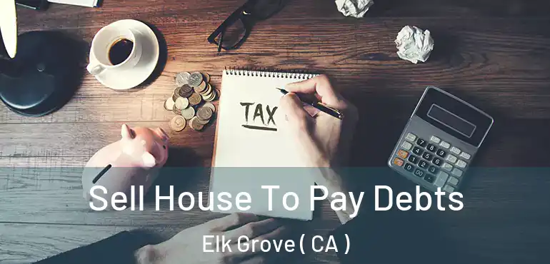  Sell House To Pay Debts Elk Grove ( CA )