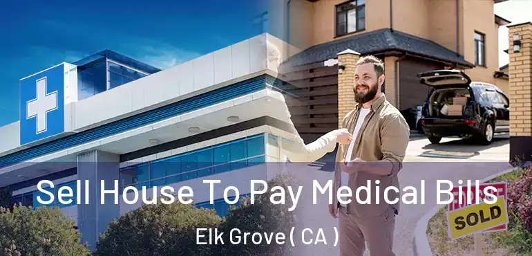  Sell House To Pay Medical Bills Elk Grove ( CA )