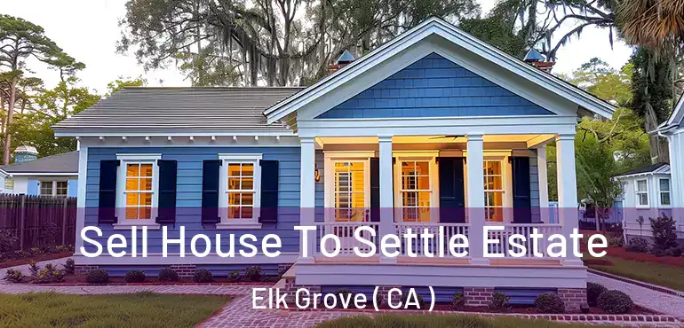  Sell House To Settle Estate Elk Grove ( CA )