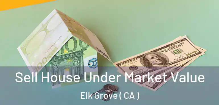  Sell House Under Market Value Elk Grove ( CA )