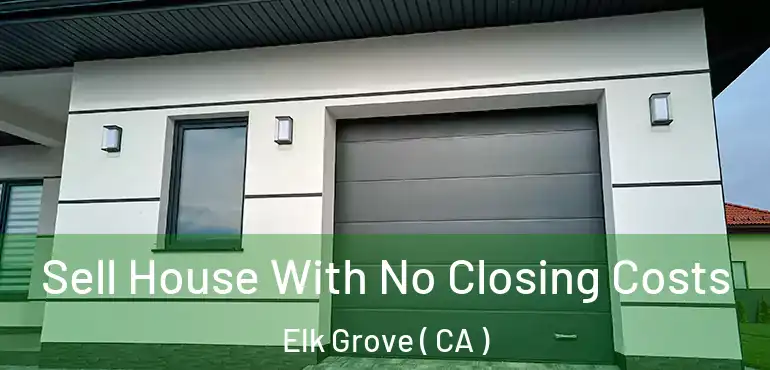  Sell House With No Closing Costs Elk Grove ( CA )