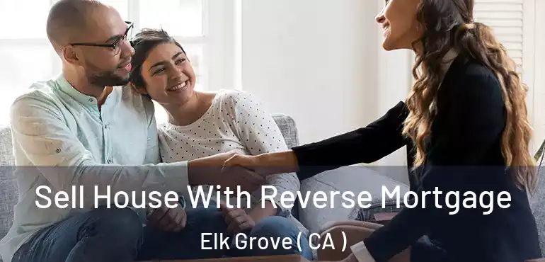  Sell House With Reverse Mortgage Elk Grove ( CA )