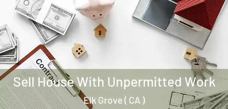  Sell House With Unpermitted Work Elk Grove ( CA )