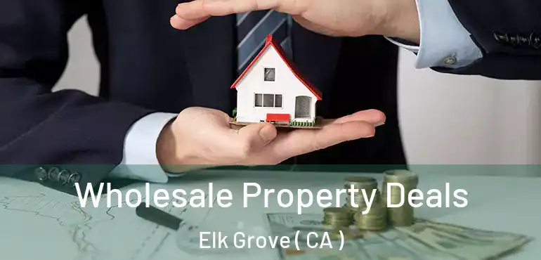  Wholesale Property Deals Elk Grove ( CA )