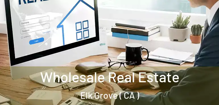  Wholesale Real Estate Elk Grove ( CA )